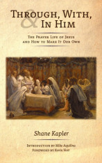 Through, With & In Him: The Prayer Life of Jesus and How to Make it Our Own